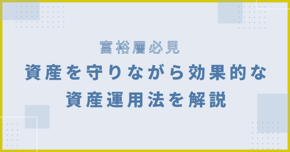 富裕層必見！資産を守りながら効果的な資産運用法を解説